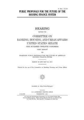 Public proposals for the future of the housing finance system by Committee on Banking Housing (senate), United States Congress, United States Senate