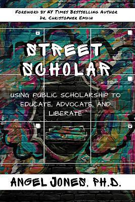 Street Scholar: Using Public Scholarship to Educate, Advocate, and Liberate by Angel Jones