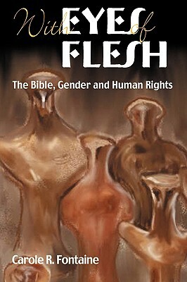 With Eyes of Flesh: The Bible, Gender and Human Rights by Carole R. Fontaine