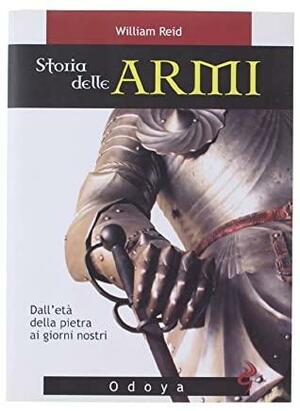 Storia delle armi: Dall'età della pietra ai giorni nostri by William Reid