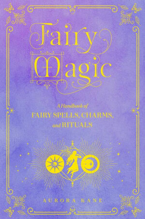 Fairy Magic: A Handbook of Spells for the Natural and Elemental World by Aurora Kane