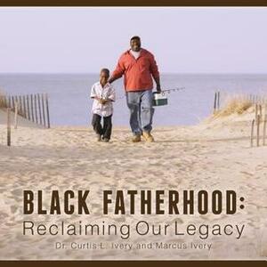 Black Fatherhood: Reclaiming Our Legacy by Marcus Ivery, Curtis L. Ivery