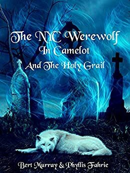 The NYC Werewolf In Camelot And The Holy Grail: A Magical, Coming-Of-Age, Werewolf Fantasy Adventure by Bert Murray, Phyllis Fahrie