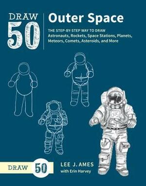 Draw 50 Outer Space: The Step-By-Step Way to Draw Astronauts, Rockets, Space Stations, Planets, Meteors, Comets, Asteroids, and More by Erin Harvey, Lee J. Ames