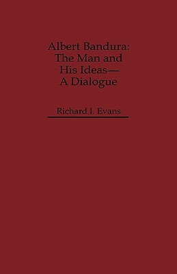 Albert Bandura: The Man and His Ideas--A Dialogue by Richard I. Evans