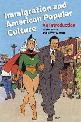 Immigration and American Popular Culture: An Introduction by Rachel Lee Rubin, Jeffrey Melnick