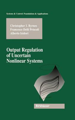 Output Regulation of Uncertain Nonlinear Systems by Alberto Isidori, Christopher I. Byrnes, Francesco Delli Priscoli