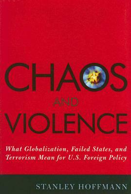 Chaos and Violence: What Globalization, Failed States, and Terrorism Mean for U.S. Foreign Policy by Stanley Hoffmann