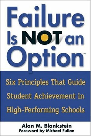 Failure Is Not an Option(tm): Six Principles That Guide Student Achievement in High-Performing Schools by Alan M. Blankstein