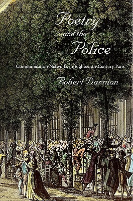 Poetry and the Police: Communication Networks in Eighteenth-Century Paris by Robert Darnton