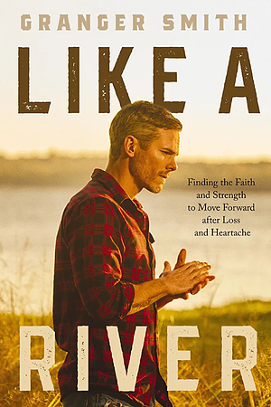 Like a River: Finding the Faith and Strength to Move Forward after Loss and Heartache by Granger Smith