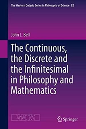 The Continuous, the Discrete and the Infinitesimal in Philosophy and Mathematics by John L. Bell