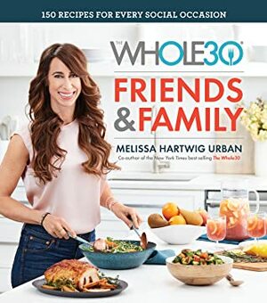 The Whole30 FriendsFamily: 150 Recipes for Every Social Occasion by Melissa Hartwig Urban