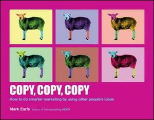 Copy, Copy, Copy: How to Do Smarter Marketing by Using Other People's Ideas by Mark Earls