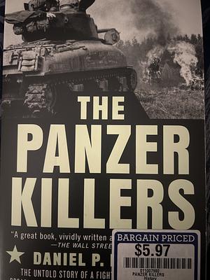 The Panzer Killers: The Untold Story of a Fighting General and His Spearhead Tank Division's Charge into the Third Reich by Daniel P. Bolger