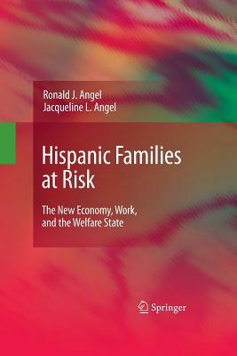 Hispanic Families at Risk: The New Economy, Work, and the Welfare State by Ronald J. Angel, Jacqueline L. Angel