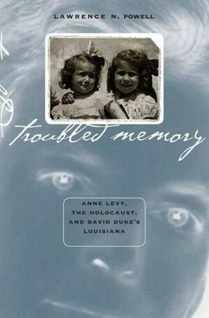 Troubled Memory: Anne Levy, the Holocaust, and David Duke's Louisiana by Lawrence N. Powell