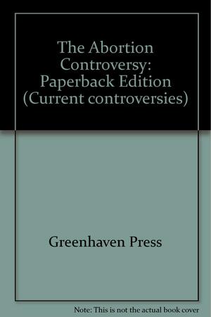 The Abortion Controversy: Current Controversies by Charles P. Cozic, Jonathan S. Petrikin