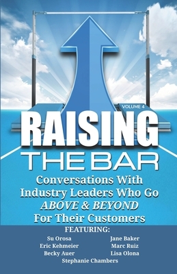 Raising the Bar Volume 4: Conversations with Industry Leaders Who Go ABOVE & BEYOND For Their Customers by Marc Ruiz, Eric Kehmeier, Jane Baker