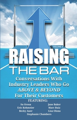 Raising the Bar Volume 4: Conversations with Industry Leaders Who Go ABOVE & BEYOND For Their Customers by Jane Baker, Eric Kehmeier, Marc Ruiz