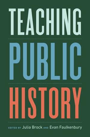 Teaching Public History by Evan Faulkenbury, Julia Brock