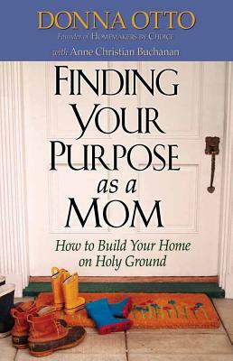 Finding Your Purpose as a Mom: How to Build Your Home on Holy Ground by Donna Otto