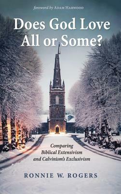 Does God Love All or Some?: Comparing Biblical Extensivism and Calvinism's Exclusivism by Ronnie W. Rogers