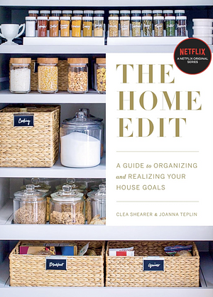 The Home Edit: A Guide to Organizing and Realizing Your House Goals by Clea Shearer, Joanna Teplin