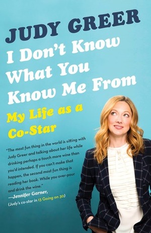 I Don't Know What You Know Me From: My Life as a Co-Star by Judy Greer