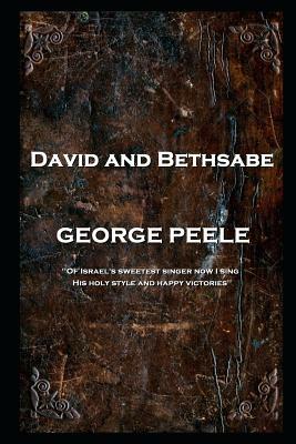 George Peele - David and Bethsabe: 'Of Israel's sweetest singer now I sing, His holy style and happy victories'' by George Peele