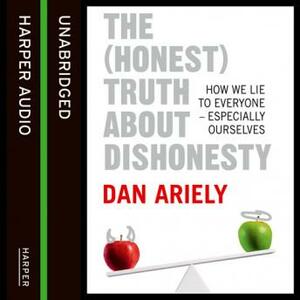 The Honest Truth About Dishonesty: How We Lie to Everyone - Especially Ourselves by Dan Ariely