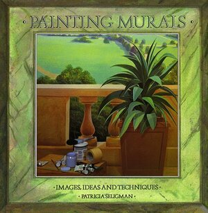 Painting Murals: Images, Ideas, and Techniques by Patricia Seligman