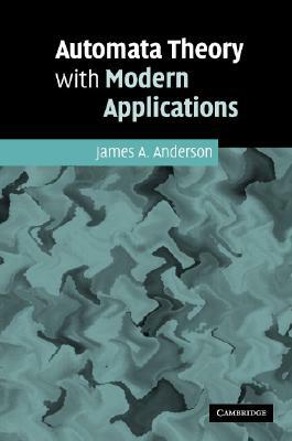 Automata Theory with Modern Applications by James A. Anderson