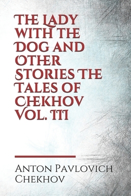 The Lady with the Dog and Other Stories The Tales of Chekhov Vol. III by Constance Garnett, Anton Chekhov