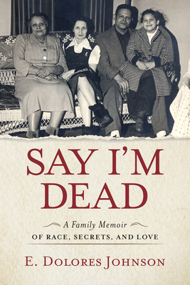 Say I'm Dead: A Family Memoir of Race, Secrets, and Love by E. Dolores Johnson