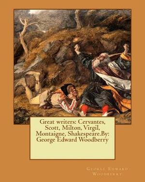 Great writers: Cervantes, Scott, Milton, Virgil, Montaigne, Shakespeare.By: George Edward Woodberry by George Edward Woodberry