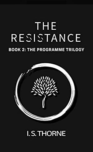 The Resistance: Book 2: the Programme Trilogy - the Completely Believable and Gripping YA Dystopian Trilogy That Will Have You Holding Your Breath in Suspense by I. S. Thorne