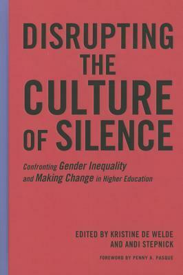 Disrupting the Culture of Silence: Confronting Gender Inequality and Making Change in Higher Education by Andi Stepnick, Penny A. Pasque, Kris De Welde