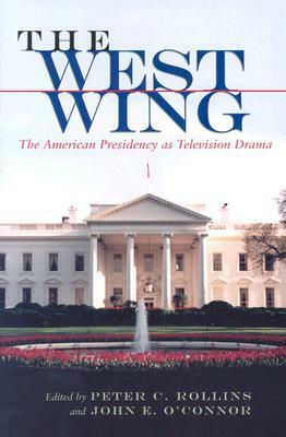 The West Wing: The American Presidency as Television Drama by Peter C. Rollins, John E. O'Connor