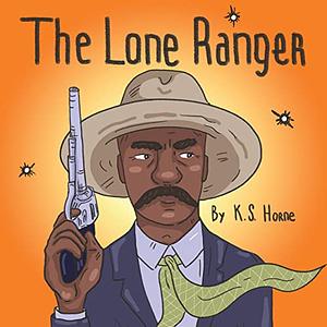 The Lone Ranger: The Story Of Bass Reeves! by K.S. Horne