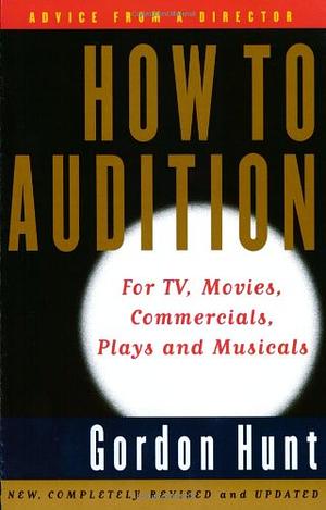 How to Audition: For TV, Movies, Commercials, Plays, and Musicals by Gordon Hunt