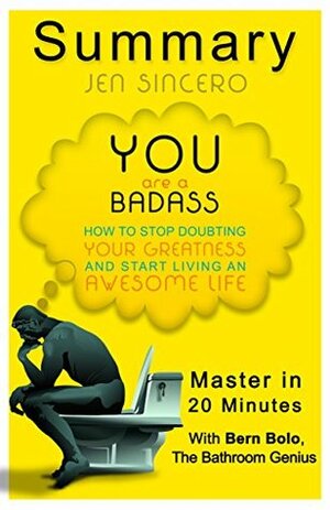 You Are a Badass: by Jen Sincero (How to Stop Doubting Your Greatness and Start Living an Awesome Life) | A 20-Minute Summary by Bern Bolo