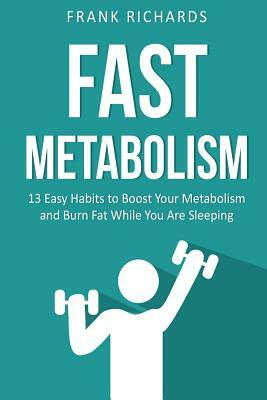 Fast Metabolism: 13 Easy Habits to Boost Your Metabolism and Burn Fat While You by Frank Richards