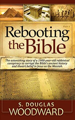 Rebooting the Bible: Exposing the Second Century Conspiracy to Corrupt the Scripture and Alter Biblical Chronology by S Douglas Woodward