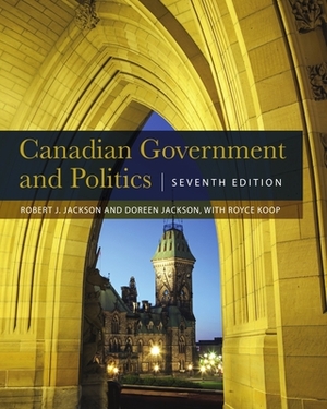 Canadian Government and Politics - Seventh Edition by Robert J. Jackson, Doreen Jackson, Royce Koop