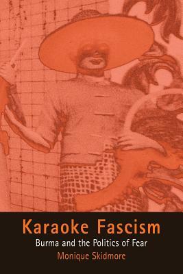 Karaoke Fascism: Burma and the Politics of Fear by Monique Skidmore