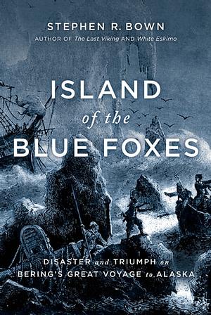 Island of the Blue Foxes: Disaster and Triumph on Bering's Great Voyage to Alaska by Stephen R. Bown