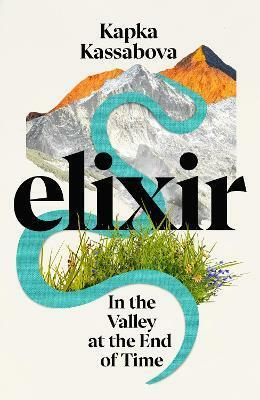Elixir: In the Valley at the End of Time by Kapka Kassabova