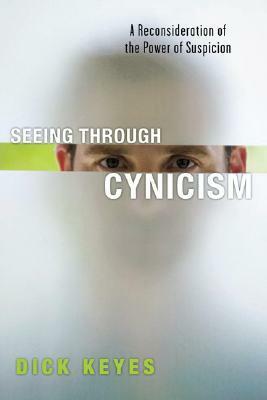 Seeing Through Cynicism: A Reconsideration of the Power of Suspicion by Dick Keyes