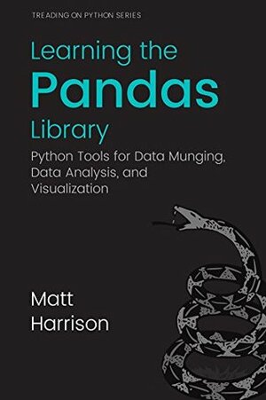 Learning the Pandas Library: Python Tools for Data Munging, Analysis, and Visualization (Treading on Python Book 3) by Michael Prentiss, Matt Harrison